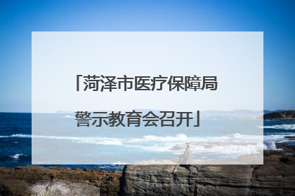 菏泽市医疗保障局警示教育会召开