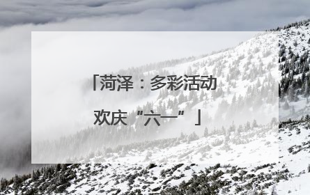菏泽：多彩活动 欢庆“六一”