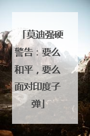 莫迪强硬警告：要么和平，要么面对印度子弹