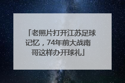 老照片打开江苏足球记忆，74年前大战南哥这样办开球礼