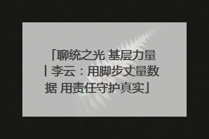聊统之光 基层力量丨李云：用脚步丈量数据 用责任守护真实