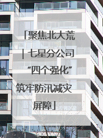 聚焦北大荒｜七星分公司“四个强化”筑牢防汛减灾屏障