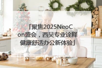 聚焦2025NeoCon盛会，西昊专业诠释健康舒适办公新体验