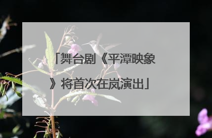 舞台剧《平潭映象》将首次在岚演出
