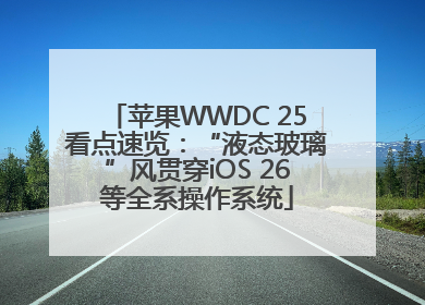 苹果WWDC 25看点速览：“液态玻璃”风贯穿iOS 26等全系操作系统