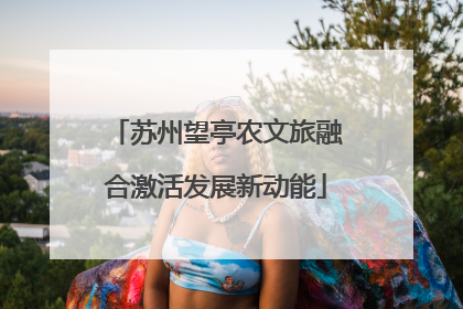 苏州望亭农文旅融合激活发展新动能