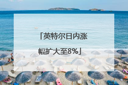 英特尔日内涨幅扩大至8%