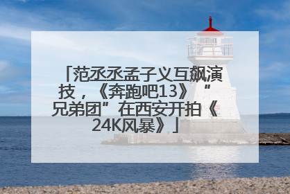 范丞丞孟子义互飙演技，《奔跑吧13》“兄弟团”在西安开拍《24K风暴》