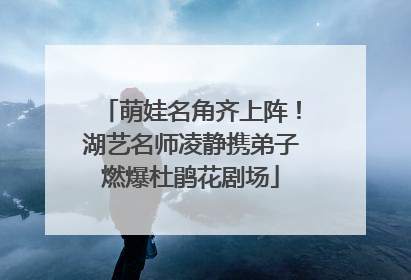 萌娃名角齐上阵！湖艺名师凌静携弟子燃爆杜鹃花剧场