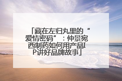 藏在左归丸里的“爱情密码”：仲景宛西制药如何用产品IP讲好品牌故事