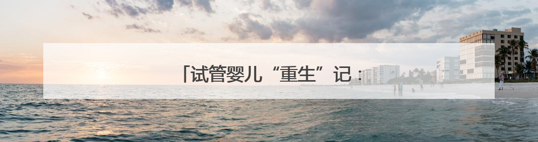 试管婴儿“重生”记：从命悬一线到周岁笑脸