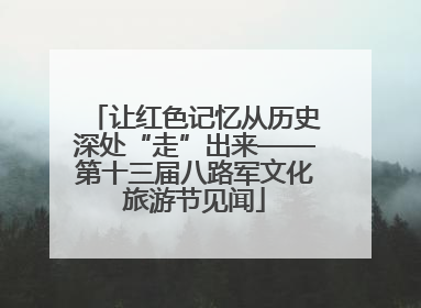 让红色记忆从历史深处“走”出来——第十三届八路军文化旅游节见闻