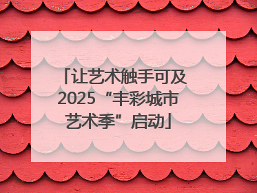 让艺术触手可及 2025“丰彩城市艺术季”启动