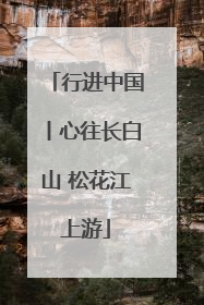 行进中国丨心往长白山 松花江上游