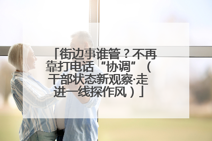 街边事谁管？不再靠打电话“协调”（干部状态新观察·走进一线探作风）