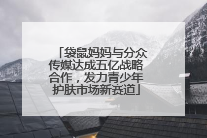袋鼠妈妈与分众传媒达成五亿战略合作，发力青少年护肤市场新赛道