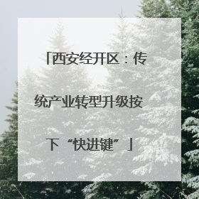 西安经开区：传统产业转型升级按下“快进键”