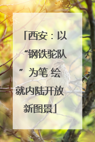 西安：以“钢铁驼队”为笔 绘就内陆开放新图景