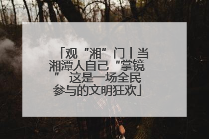 观“湘”门丨当湘潭人自己“掌镜” 这是一场全民参与的文明狂欢