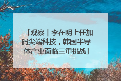 观察｜李在明上任加码尖端科技，韩国半导体产业面临三重挑战