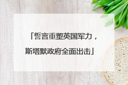 誓言重塑英国军力，斯塔默政府全面出击