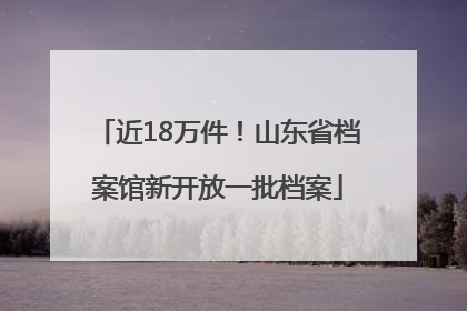 近18万件！山东省档案馆新开放一批档案