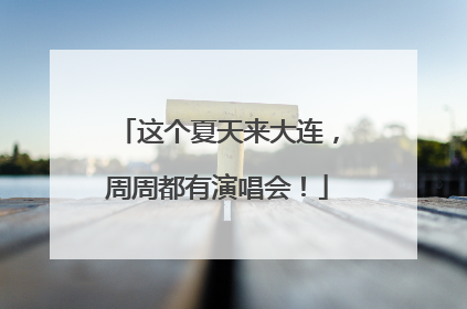这个夏天来大连，周周都有演唱会！