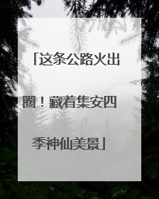 这条公路火出圈！藏着集安四季神仙美景
