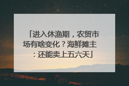 进入休渔期，农贸市场有啥变化？海鲜摊主：还能卖上五六天
