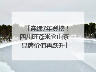 连续7年登榜！四川旺苍米仓山茶品牌价值再跃升