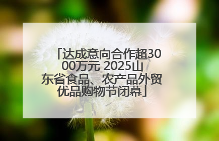 达成意向合作超3000万元 2025山东省食品、农产品外贸优品购物节闭幕