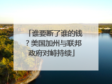 谁要断了谁的钱？美国加州与联邦政府对峙持续