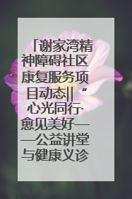 谢家湾精神障碍社区康复服务项目动态‖“心光同行·愈见美好——公益讲堂与健康义诊”活动