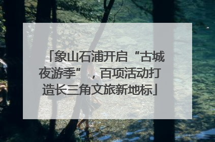 象山石浦开启“古城夜游季”，百项活动打造长三角文旅新地标