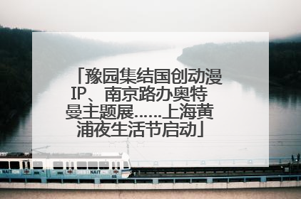 豫园集结国创动漫IP、南京路办奥特曼主题展……上海黄浦夜生活节启动