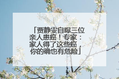 贾静雯自曝三位亲人患癌！专家：家人得了这些癌，你的确也有危险