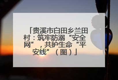 贵溪市白田乡兰田村：筑牢防溺“安全网”，共护生命“平安线”（图）