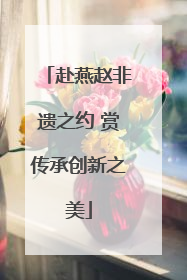 赴燕赵非遗之约 赏传承创新之美