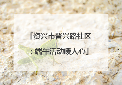 资兴市晋兴路社区：端午活动暖人心