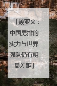 赖亚文：中国男排的实力与世界强队仍有明显差距