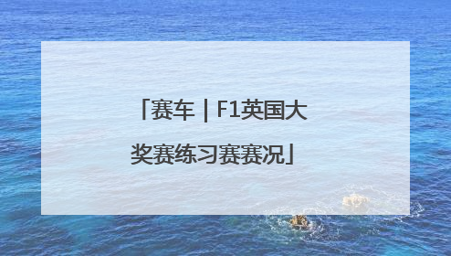 赛车｜F1英国大奖赛练习赛赛况