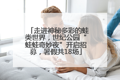 走进神秘多彩的蛙类世界，世纪公园“蛙蛙奇妙夜”开启招募，暑假共18场
