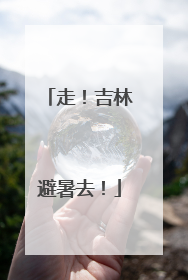 走！吉林避暑去！