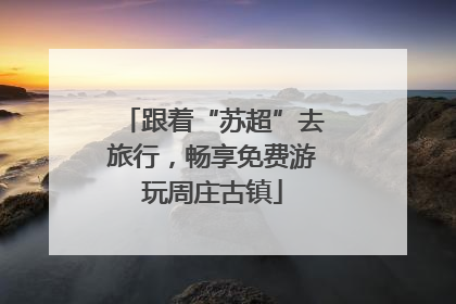 跟着“苏超”去旅行，畅享免费游玩周庄古镇