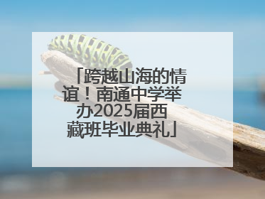 跨越山海的情谊！南通中学举办2025届西藏班毕业典礼