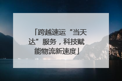 跨越速运“当天达”服务，科技赋能物流新速度