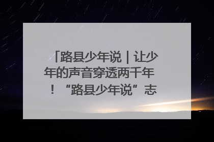 路县少年说｜让少年的声音穿透两千年！“路县少年说”志愿讲解招募启动