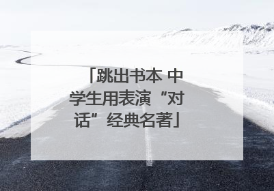 跳出书本 中学生用表演“对话”经典名著