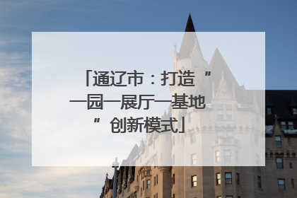 通辽市：打造“一园一展厅一基地”创新模式