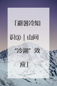 避暑冷知识③｜山间“冷湖”效应